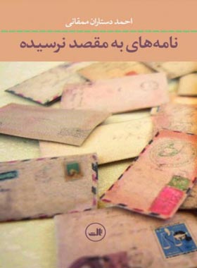 نامه های به مقصد نرسیده - اثر احمد دستاران ممقانی - انتشارات ثالث