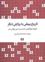 تاریخ بیهقی به روایتی دیگر - اثر خواجه ابوالفضل محمد بن حسین بیهقی دبیر