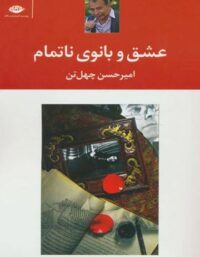 عشق و بانوی ناتمام - اثر امیر حسین چهل تن - انتشارات نگاه