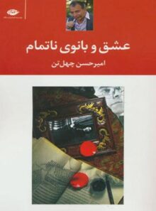 عشق و بانوی ناتمام - اثر امیر حسین چهل تن - انتشارات نگاه