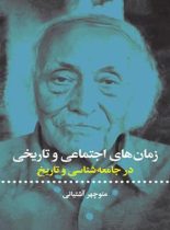 زمان های اجتماعی و تاریخی (در جامعه شناسی و تاریخ) - اثر منوچهر آشتیانی