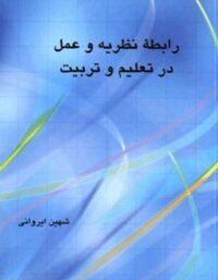 رابطه نظریه و عمل در تعلیم و تربیت - اثر شهین ایروانی - انتشارات علمی و فرهنگی