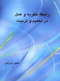 رابطه نظریه و عمل در تعلیم و تربیت - اثر شهین ایروانی - انتشارات علمی و فرهنگی