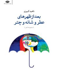 بعد از ظهر های عطر و شانه و چتر - اثر ناهید کبیری - انتشارات نگاه