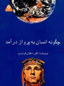 چگونه انسان به پرواز در آمد - اثر اکبر دهقان فردوس - انتشارات علمی و فرهنگی