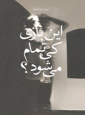 این بازی کی تمام می شود - اثر آیت دولتشاه - انتشارات چشمه