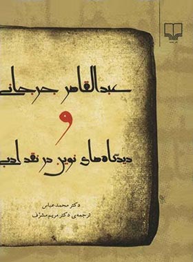 عبدالقاهر جرجانی و دیدگاه های نوین در نقد ادبی - اثر محمد عباس - انتشارات چشمه