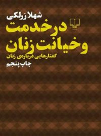 در خدمت و خیانت زنان - گفتارهایی درباره ی زنان - اثر شهلا زرلکی - انتشارات چشمه