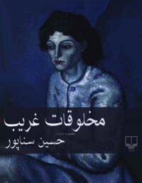 مخلوقات غریب - اثر حسین سناپور - انتشارات چشمه