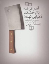 آهن قراضه، نان خشک، دمپایی کهنه - اثر آذردخت بهرامی - انتشارات چشمه