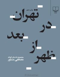 تهران در بعد از ظهر - اثر مصطفی مستور - انتشارات چشمه