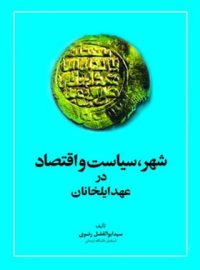 شهر، سیاست و اقتصاد در عهد ایلخانان - اثر سید ابوالفضل رضوی - انتشارات امیرکبیر