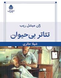 تئاتر بی حیوان - اثر ژان میشل ریب - ترجمه شهلا حائری - انتشارات قطره