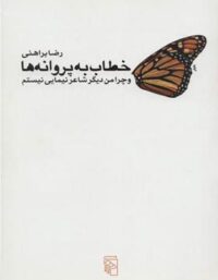 خطاب به پروانه ها و چرا من دیگر شاعر نیمایی نیستم - اثر رضا براهنی - نشر مرکز