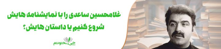 غلامحسین ساعدی را با نمایشنامه هایش شروع کنیم یا داستان هایش؟